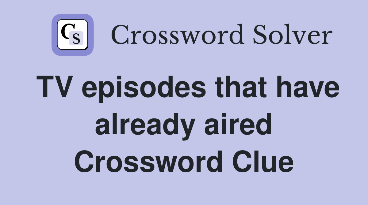 TV episodes that have already aired - Crossword Clue Answers